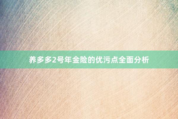 养多多2号年金险的优污点全面分析